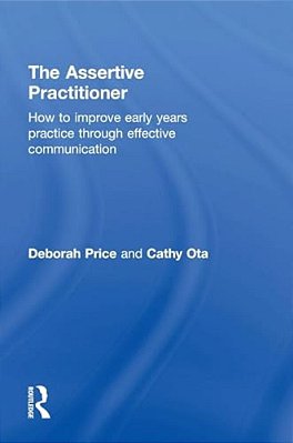 The Assertive Practitioner: How To Improve Early Years Practice Through Effective Communication-..