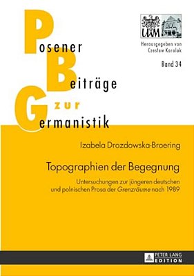 Topographien Der Begegnung: Untersuchungen Zur Juengeren Deutschen Und Polnischen Prosa Der "Grenzraeume" Nach 1989-..