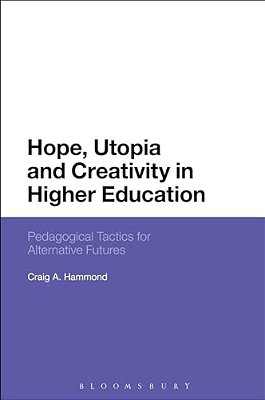 Hope, Utopia And Creativity In Higher Education: Pedagogical Tactics For Alternative Futures-..