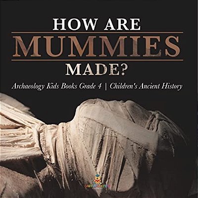 How Are Mummies Made? Archaeology Kids Books Grade 4 Children's Ancient History-..