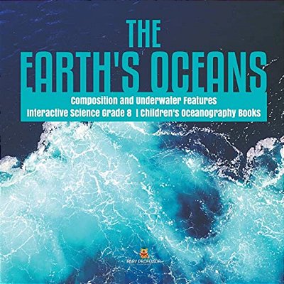 The Earth's Oceans Composition And Underwater Features Interactive Science Grade 8 Children's Oceanography Books-..