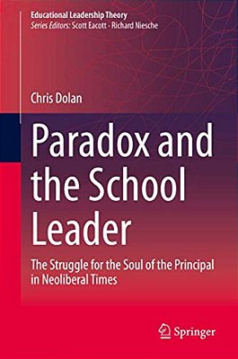 Paradox And The School Leader: The Struggle For The Soul Of The Principal In Neoliberal Times-..