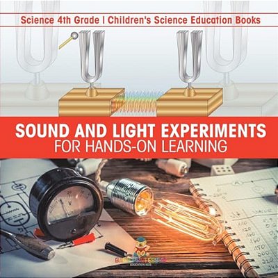 Sound And Light Experiments For Hands-On Learning - Science 4Th Grade Children's Science Education Books-..