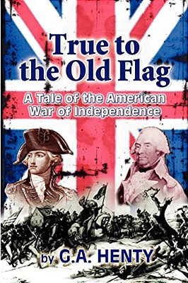 True To The Old Flag: A Tale Of The American War Of Independence-..