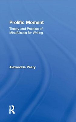 Prolific Moment: Theory And Practice Of Mindfulness For Writing-..