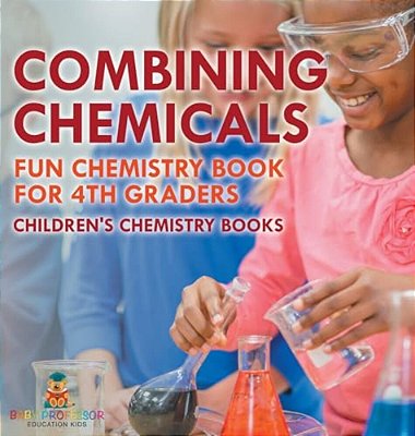 Combining Chemicals - Fun Chemistry Book For 4Th Graders Children's Chemistry Books-..