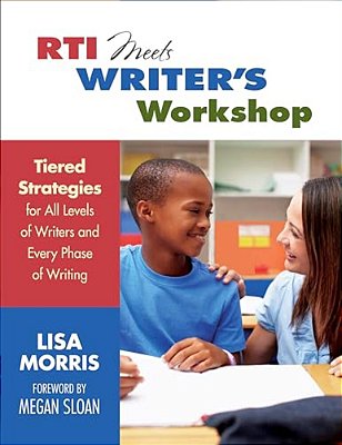 Rti Meets Writer's Workshop: Tiered Strategies For All Levels Of Writers And Every Phase Of Writing-..