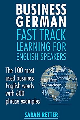 Business German: Fast Track Learning For English Speakers: The 100 Most Used English Business Words With 600 Phrase Examples. -..