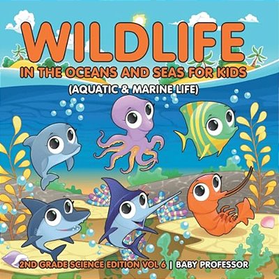 Wildlife In The Oceans And Seas For Kids (Aquatic & Marine Life) 2ND Grade Science Edition Vol 6-..