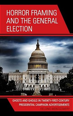 Horror Framing And The General Election: Ghosts And Ghouls In Twenty-First-century Presidential Campaign Advertisements-..