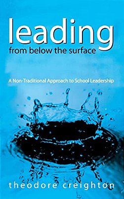 Leading From Below The Surface: A Non-Traditional Approach To School Leadership-..