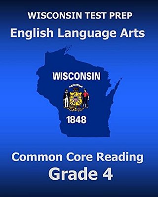 Wisconsin Test Prep English Language Arts Common Core Reading Grade 4: Covers The Literature And Informational Text Reading Standards-..