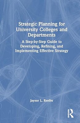 Strategic Planning For University Colleges And Departments: A Step-By-step Guide To Developing, Refining, And Implementing Effective Strategy-..