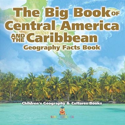 The Big Book Of Central America And The Caribbean - Geography Facts Book Children's Geography & Culture Books-..