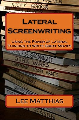 Lateral Screenwriting: Using The Power Of Lateral Thinking To Write Great Movies-..