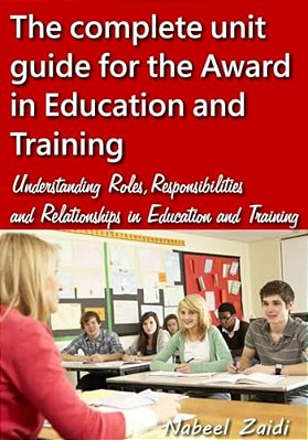 The Complete Unit Guide For The Award In Education And Training: Understanding Roles, Responsibilities And Relationships In Education And Training-..