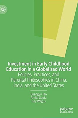 Investment In Early Childhood Education In A Globalized World: Policies, Practices, And Parental Philosophies In China, India, And The United States-..