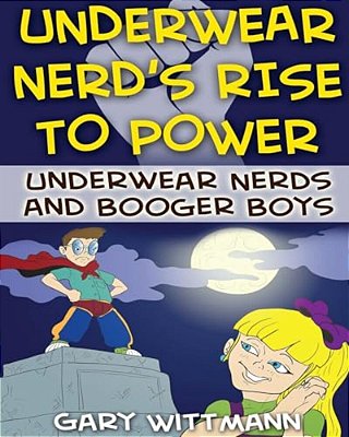 Underwear Nerd's Rise To Power: Underwear Nerd And The Booger Boys Book 3-..