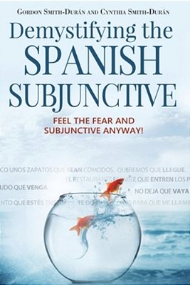 Demystifying The Spanish Subjunctive: Feel The Fear And 'Subjunctive' Anyway-..