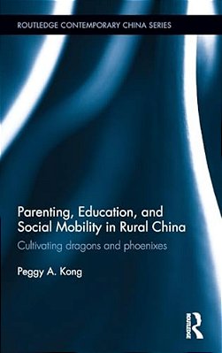 Parenting, Education, And Social Mobility In Rural China: Cultivating Dragons And Phoenixes-..