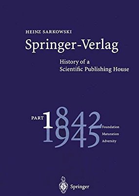 Springer-Verlag: History Of A Scientific Publishing House: Part 1: 1842-1945 Foundation Maturation Adversity-..