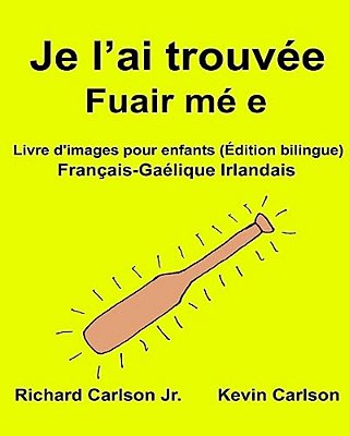 Je L'Ai Trouvée Fuair Mé E: Livre D'Images Pour Enfants Français-Gaélique Irlandais (Édition Bilingue)-..