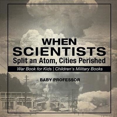 When Scientists Split An Atom, Cities Perished - War Book For Kids Children's Military Books-..