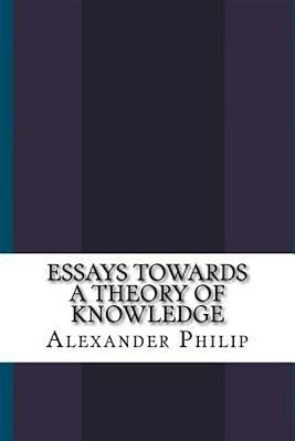 Essays Towards A Theory Of Knowledge-..