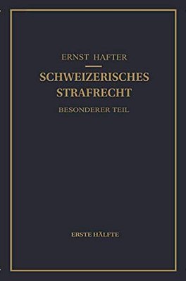 Schweizerisches Strafrecht. Besonderer Teil: Erste Hälfte: Delikte Gegen Leib Und Leben, Gegen Die Freiheit, Gegen Das Geschlechtsleben, Gegen Die Ehr-..