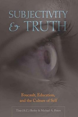 Subjectivity And Truth: Foucault, Education, And The Culture Of Self-..