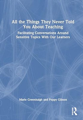 All The Things They Never Told You About Teaching: Facilitating Conversations Around Sensitive Topics With Our Learners-..