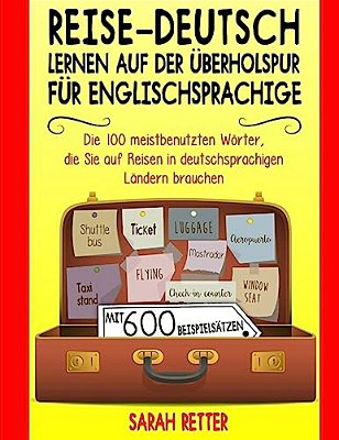 Reise-Deutsch: Lernen Auf Der Uberholspur Fur Englischsprachige: Die 100 Meistbenutzten Wörter, Die Sie Auf Reisen In Deutschsprachig-..