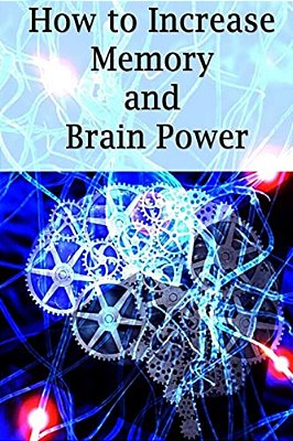 How To Increase Memory And Brain Power: Proven Strategies On How To Increase Brain Capacity, Speed And Power-..