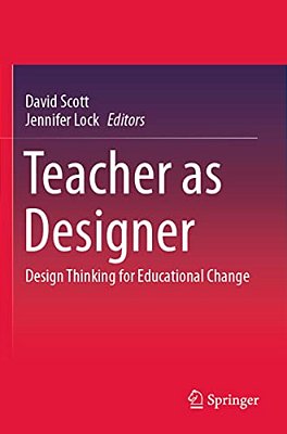 Teacher As Designer: Design Thinking For Educational Change-..