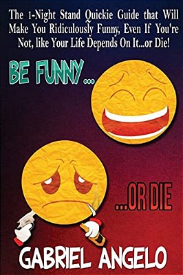 Be Funny Or Die: The 1-Night Stand Quickie Guide That Will Make You Ridiculously Funny, Even If You'Re Not, Like Your Life Depends On It... Or Die!-..