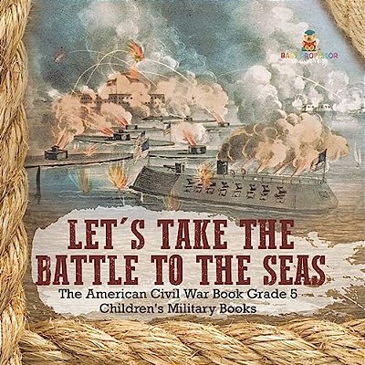 Let's Take The Battle To The Seas The American Civil War Book Grade 5 Children's Military Books-..