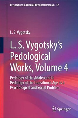 L. S. Vygotsky's Pedological Works, Volume 4: Pedology Of The Adolescent II: Pedology Of The Transitional Age As A Psychological And Social Problem-..
