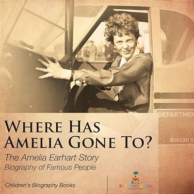 Where Has Amelia Gone To? The Amelia Earhart Story Biography Of Famous People Children's Women Biographies-..