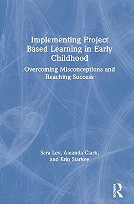Implementing Project Based Learning In Early Childhood: Overcoming Misconceptions And Reaching Success-..