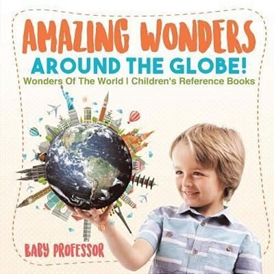 Amazing Wonders Around The Globe! Wonders Of The World Children's Reference Books-..