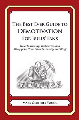 The Best Ever Guide To Demotivation For Bulls' Fans: How To Dismay, Dishearten And Disappoint Your Friends, Family And Staff-..