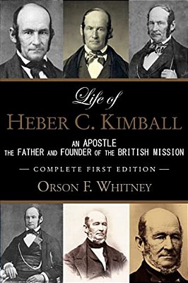 Life Of Heber C. Kimball (1ST Edition - 1888, Unabridged With An Index): An Apostle, The Father And Founder Of The British Mission-..