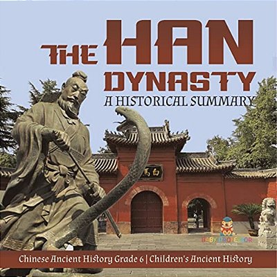 The Han Dynasty: A Historical Summary Chinese Ancient History Grade 6 Children's Ancient History-..