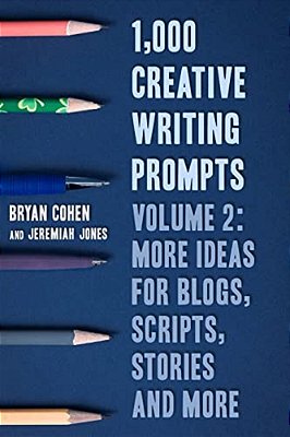 1,000 Creative Writing Prompts, Volume 2: More Ideas For Blogs, Scripts, Stories And More-..