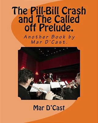 The Pill-Bill Crash And The Called Off Prelude.: Another Book By Mar D'Cast. -..