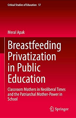 Breastfeeding Privatization In Public Education: Classroom Mothers In Neoliberal Times And The Patriarchal Mother-Power In School-..