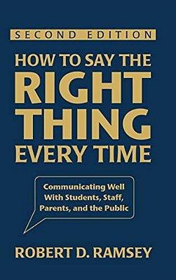 How To Say The Right Thing Every Time: Communicating Well With Students, Staff, Parents, And The Public-..