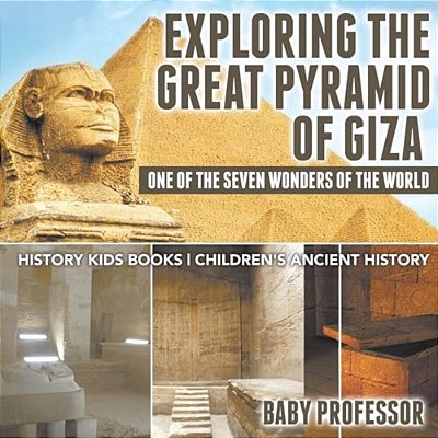 Exploring The Great Pyramid Of Giza: One Of The Seven Wonders Of The World - History Kids Books Children's Ancient History-..
