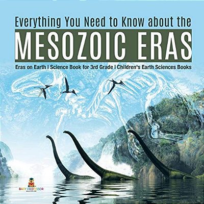 Everything You Need To Know About The Mesozoic Eras Eras On Earth Science Book For 3RD Grade Children's Earth Sciences Books-..