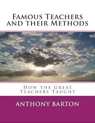 Famous Teachers And Their Methods: How The Great Teachers Taught-..